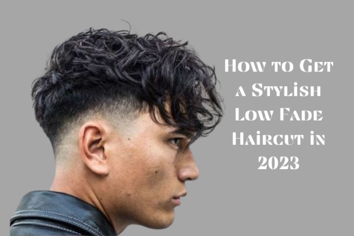 How to Get a Stylish Low Fade Haircut in 2023